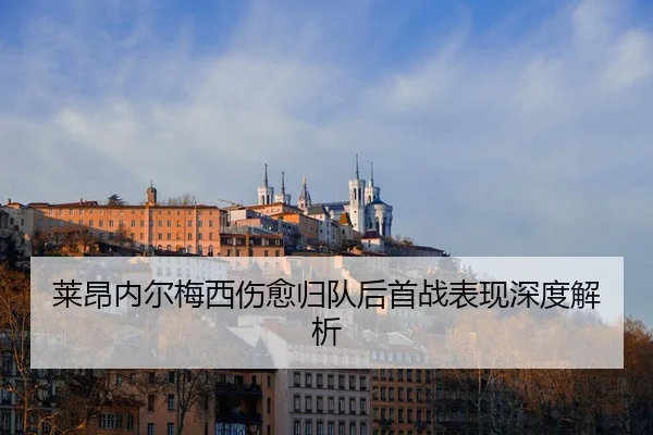莱昂内尔梅西伤愈归队后首战表现深度解析